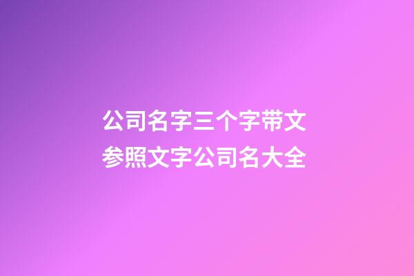 公司名字三个字带文 参照文字公司名大全-第1张-公司起名-玄机派